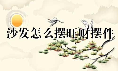 沙发怎么摆旺财摆件 沙发怎样摆放旺财