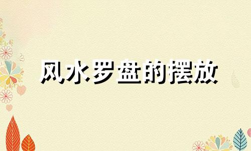 风水罗盘的摆放 风水罗盘作用及摆放方法