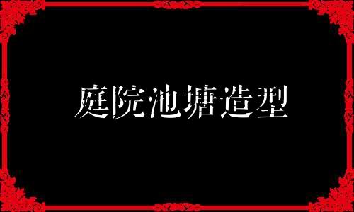 庭院池塘造型 庭院池塘风水图解