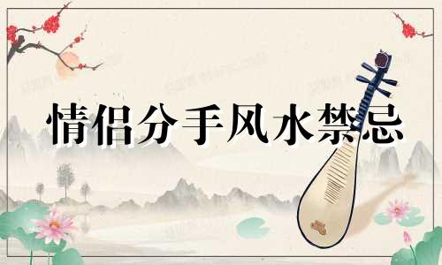 情侣分手风水禁忌 容易分手的阶段