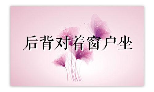 后背对着窗户坐 风水 背对窗户坐怎么化解