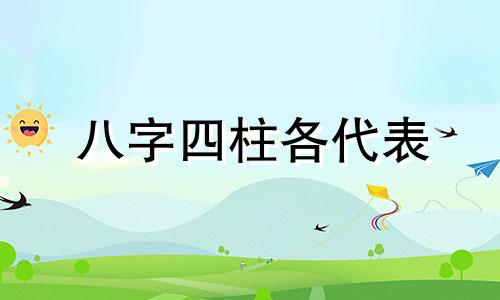 八字四柱各代表 八字中四柱的含义