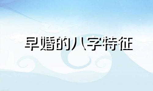 早婚的八字特征 早婚的八字男