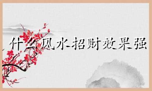 什么风水招财效果强 什么风水招财最灵验