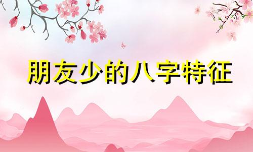 朋友少的八字特征 朋友很少的八字