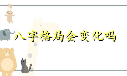 八字格局会变化吗 八字格局还可以