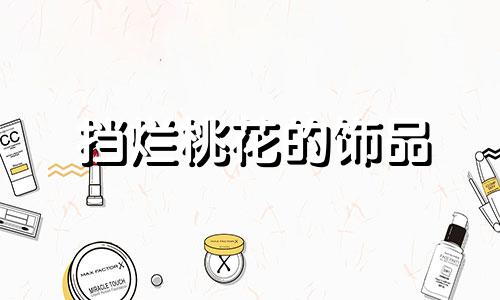 挡烂桃花的饰品 什么风水能阻止烂桃花