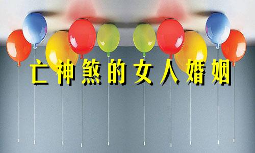 亡神煞的女人婚姻 亡神煞的人命硬