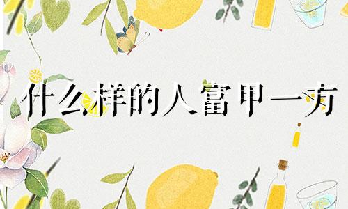 什么样的人富甲一方 什么样的人会暴富
