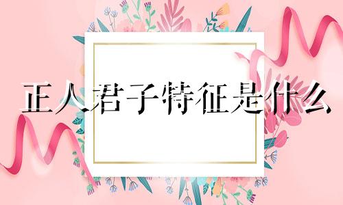 正人君子特征是什么 正人君子的特征