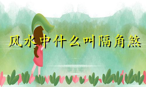 风水中什么叫隔角煞 隔角煞查法