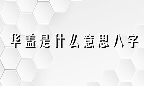华盖是什么意思八字 华盖局是什么意思