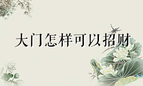 大门怎样可以招财 大门招财秘法