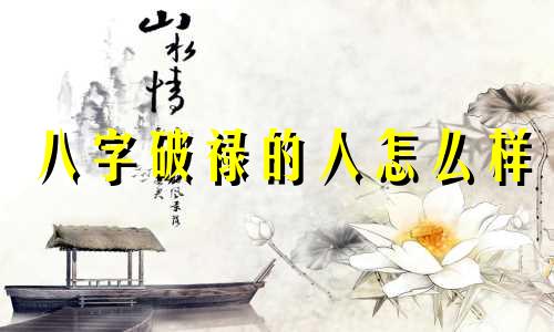 八字破禄的人怎么样 八字破禄是什么意思