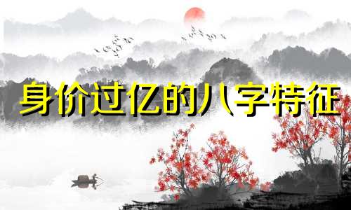 身价过亿的八字特征 天生读书成绩好的八字