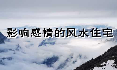 影响感情的风水住宅 影响感情运势的风水