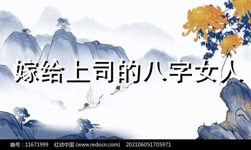 嫁给上司的八字女人 嫁给领导的八字