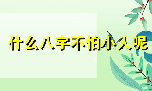 什么八字不怕小人呢 什么八字不怕鬼神
