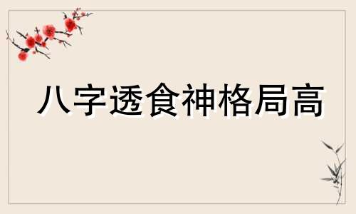 八字透食神格局高 八字详论食神透干