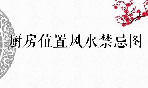 厨房位置风水禁忌图 厨房位置有什么讲究