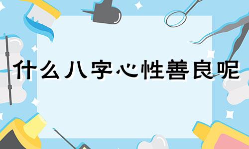什么八字心性善良呢 心善的八字