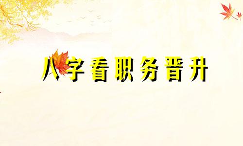 八字看职务晋升 八字升职