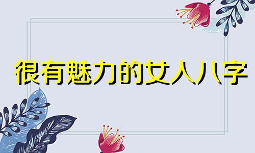很有魅力的女人八字 气质出众的女人八字