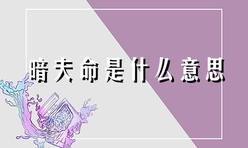 暗夫命是什么意思 暗夫命怎么化解