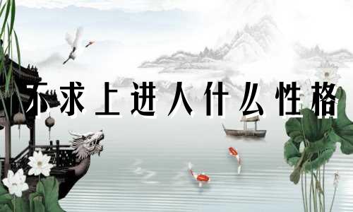 不求上进人什么性格 不求上进的一个生肖