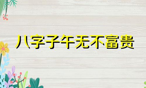 八字子午无不富贵 出处 八字有子午未