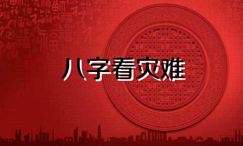 八字看灾难 如何从八字中查看灾难疾病?