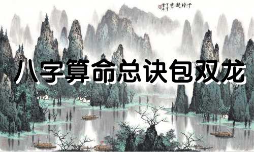 八字算命总诀包双龙 八字算命总诀怎么看