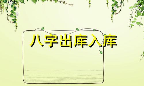 八字出库入库 八字开库会发大财