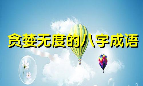 贪婪无度的八字成语 贪得无厌的八字