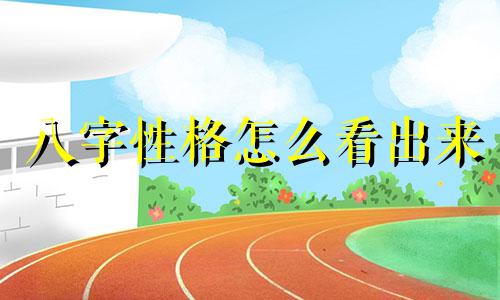 八字性格怎么看出来 八字怎样看性格