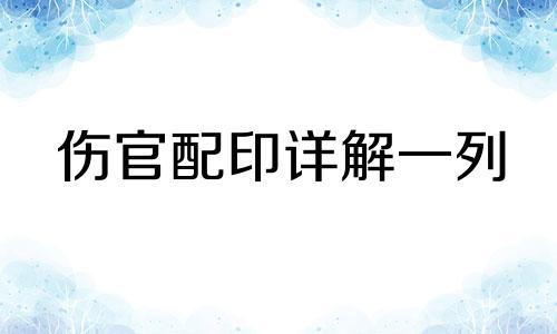 伤官配印详解一列 伤官配印的最佳位置