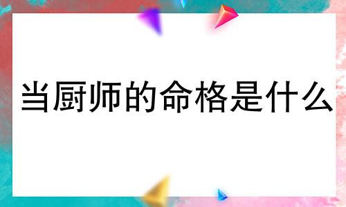 当厨师的命格是什么 厨师的命运
