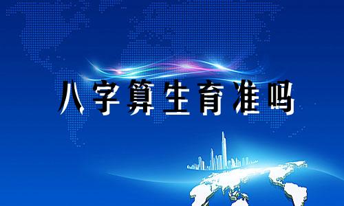 八字算生育准吗 生辰八字算生育