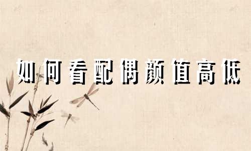 如何看配偶颜值高低 怎么看配偶相貌