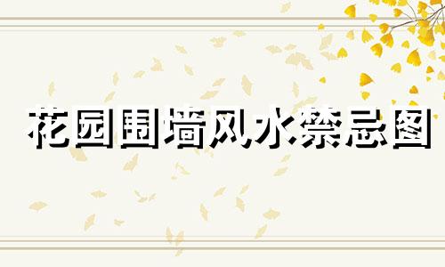 花园围墙风水禁忌图 花园围墙怎样设计美观
