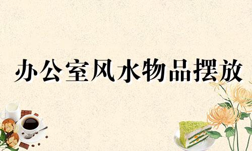办公室风水物品摆放 办公室风水物品摆放图