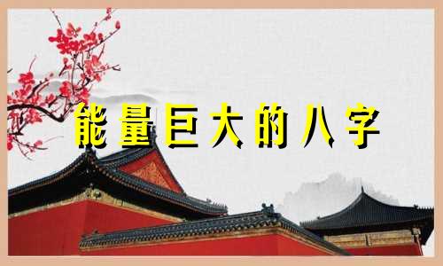 能量巨大的八字 格局很大的八字