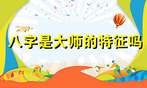 八字是大师的特征吗 八字界的大师