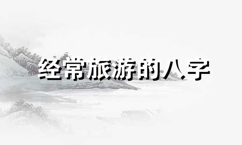 经常旅游的八字 旅行八字短句