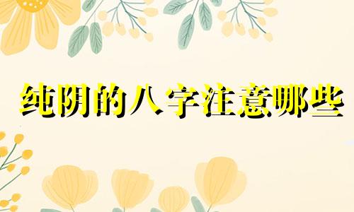 纯阴的八字注意哪些 八字纯阴的好处