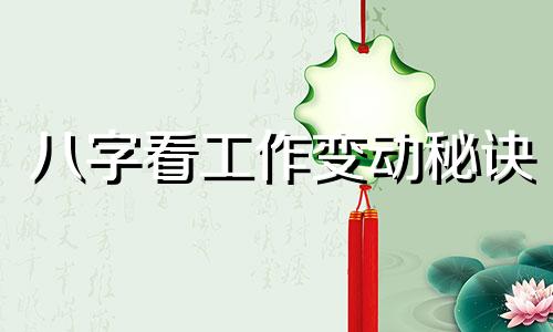 八字看工作变动秘诀 八字看工作变动好坏