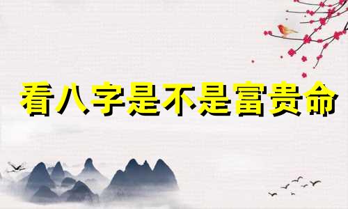 看八字是不是富贵命 看一个八字有没有富贵?格局法必看