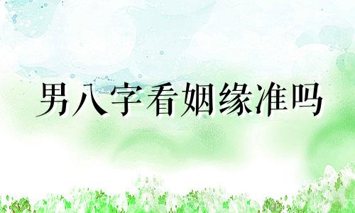男八字看姻缘准吗 男命八字看姻缘