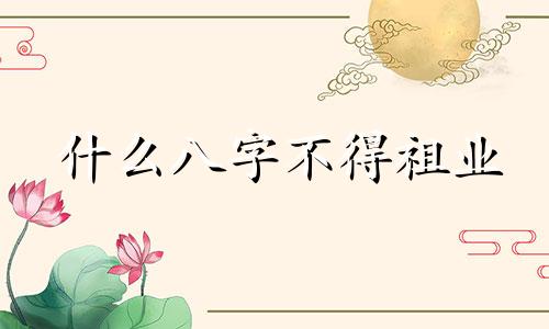 什么八字不得祖业 什么八字不能算