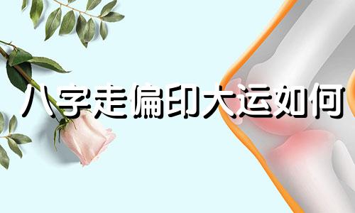 八字走偏印大运如何 人走偏印大运容易抑郁吗